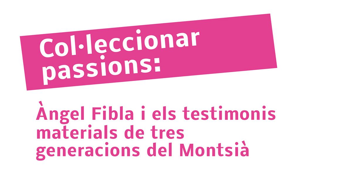 Exposici Colleccionar passions: ngel Fibla i els testimonis materials de tres generacions del Montsi