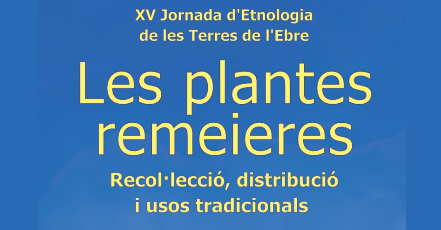 XV Jornada d’Etnologia de les Terres de l’Ebre. Les plantes remeieres. Recollecci, distribuci i usos tradicionals